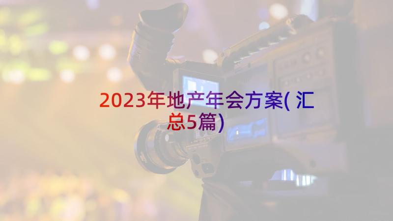 2023年地产年会方案(汇总5篇)