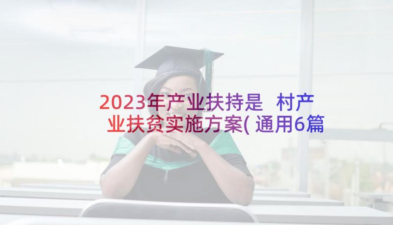 2023年产业扶持是 村产业扶贫实施方案(通用6篇)