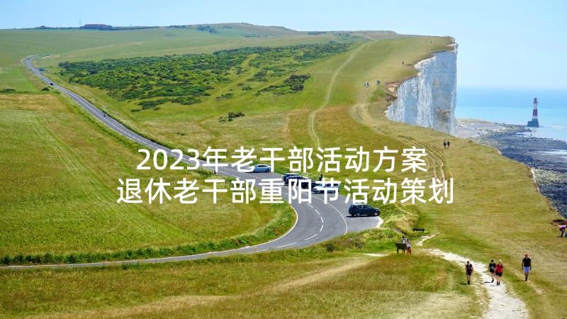 2023年老干部活动方案 退休老干部重阳节活动策划方案(模板5篇)