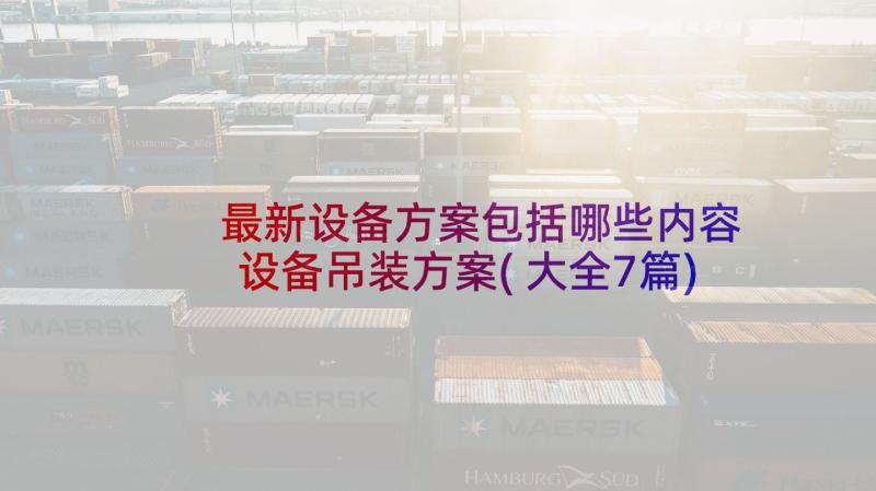 最新设备方案包括哪些内容 设备吊装方案(大全7篇)