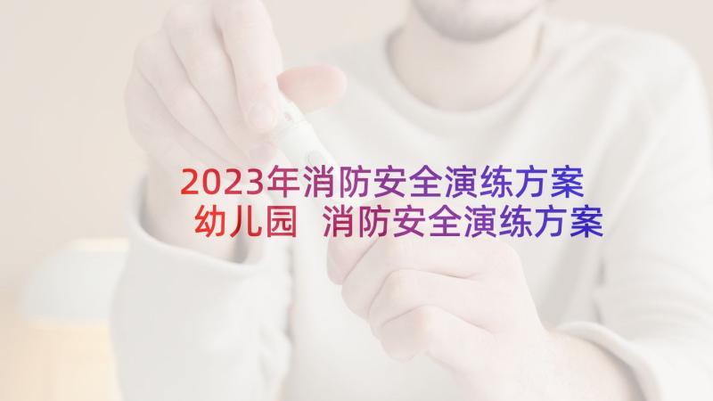 2023年消防安全演练方案幼儿园 消防安全演练方案(优质9篇)