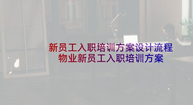 新员工入职培训方案设计流程 物业新员工入职培训方案培训方案(优秀7篇)