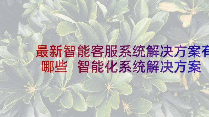 最新智能客服系统解决方案有哪些 智能化系统解决方案(精选5篇)