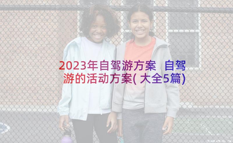 2023年自驾游方案 自驾游的活动方案(大全5篇)