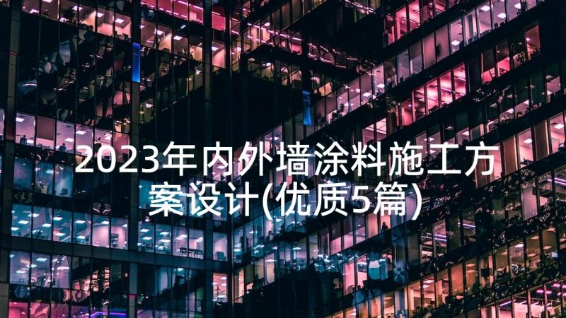 2023年内外墙涂料施工方案设计(优质5篇)