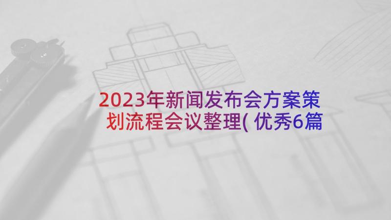 2023年新闻发布会方案策划流程会议整理(优秀6篇)