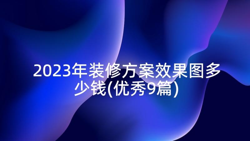 2023年装修方案效果图多少钱(优秀9篇)