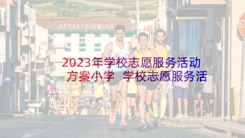 2023年学校志愿服务活动方案小学 学校志愿服务活动方案(精选5篇)