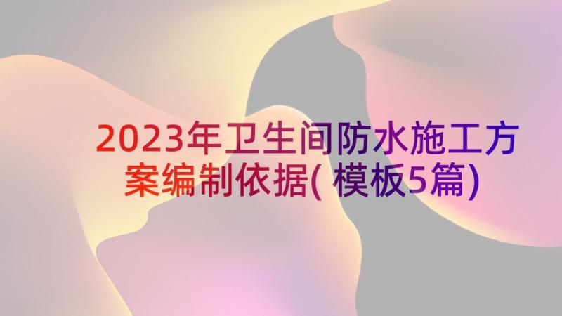 2023年卫生间防水施工方案编制依据(模板5篇)