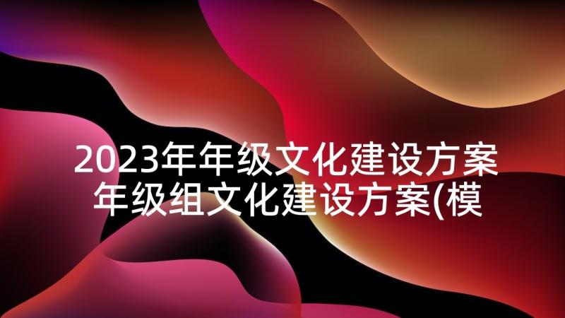 2023年年级文化建设方案 年级组文化建设方案(模板5篇)