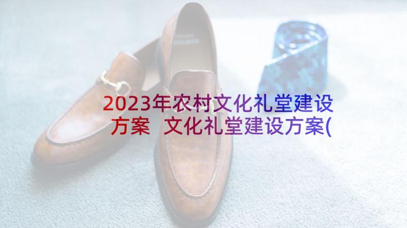 2023年农村文化礼堂建设方案 文化礼堂建设方案(大全5篇)