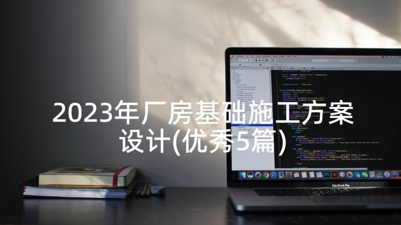 2023年厂房基础施工方案设计(优秀5篇)