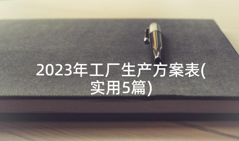 2023年工厂生产方案表(实用5篇)