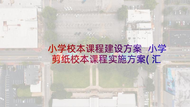 小学校本课程建设方案 小学剪纸校本课程实施方案(汇总9篇)