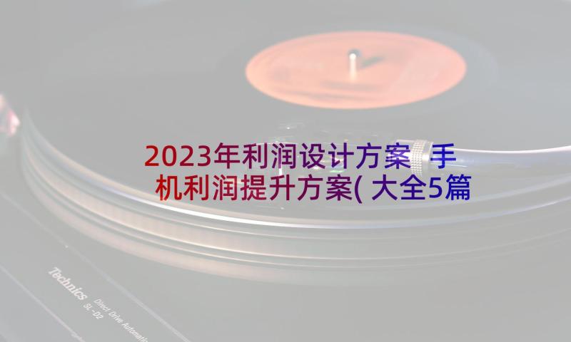 2023年利润设计方案 手机利润提升方案(大全5篇)