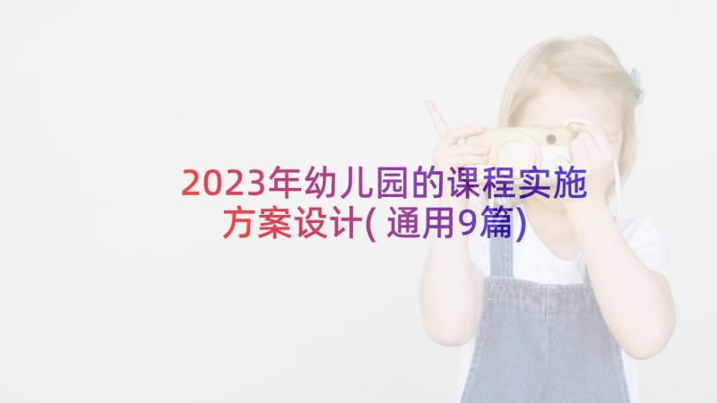 2023年幼儿园的课程实施方案设计(通用9篇)