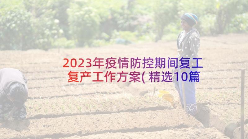 2023年疫情防控期间复工复产工作方案(精选10篇)