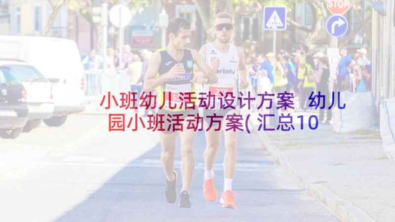 小班幼儿活动设计方案 幼儿园小班活动方案(汇总10篇)