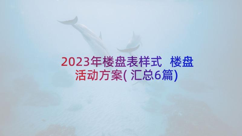 2023年楼盘表样式 楼盘活动方案(汇总6篇)