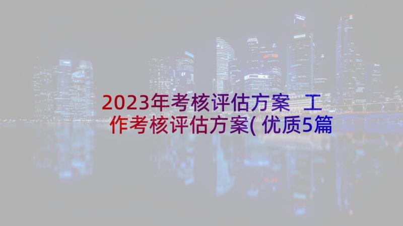 2023年考核评估方案 工作考核评估方案(优质5篇)