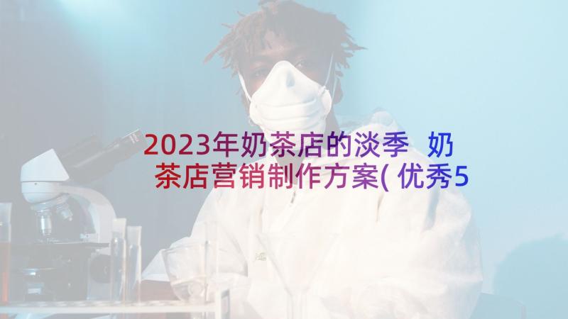 2023年奶茶店的淡季 奶茶店营销制作方案(优秀5篇)