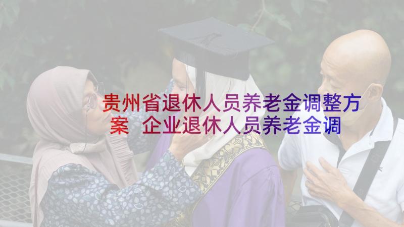 贵州省退休人员养老金调整方案 企业退休人员养老金调整方案建议细则(优质8篇)