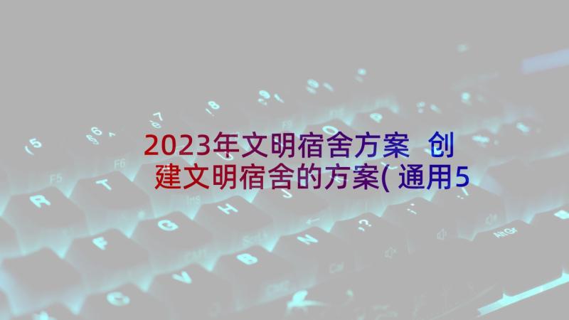 2023年文明宿舍方案 创建文明宿舍的方案(通用5篇)