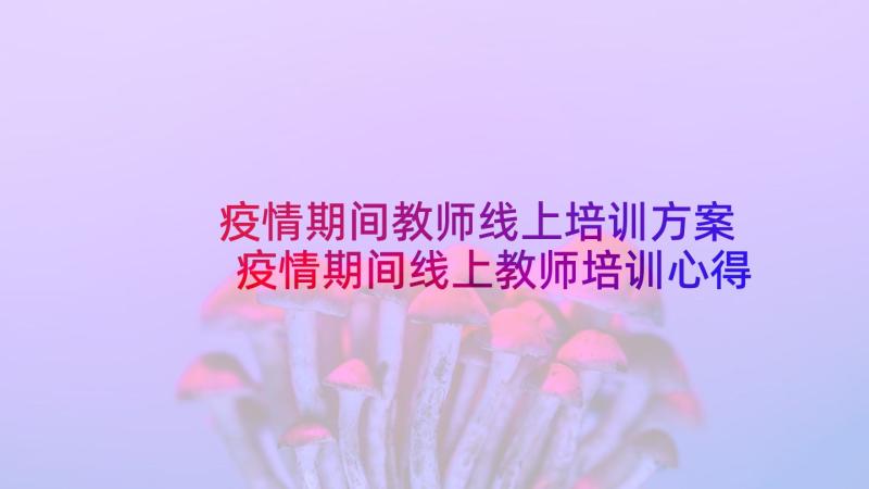 疫情期间教师线上培训方案 疫情期间线上教师培训心得体会(大全5篇)