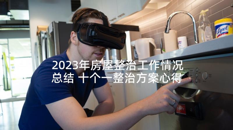 2023年房屋整治工作情况总结 十个一整治方案心得体会(模板10篇)