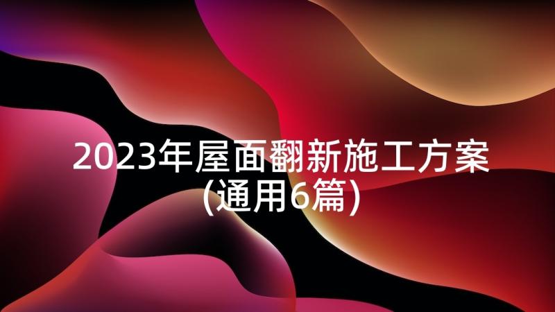 2023年屋面翻新施工方案(通用6篇)