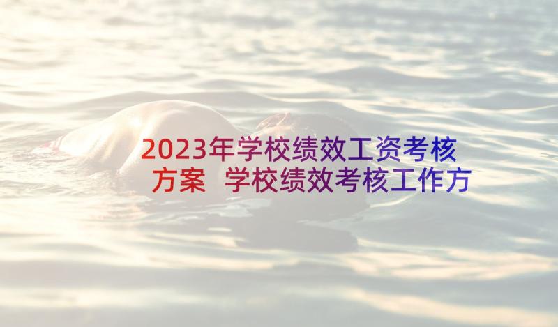 2023年学校绩效工资考核方案 学校绩效考核工作方案(精选10篇)