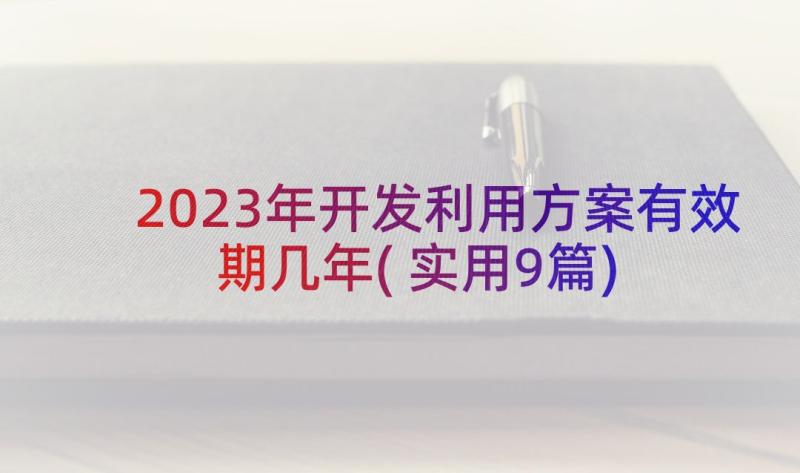 2023年开发利用方案有效期几年(实用9篇)