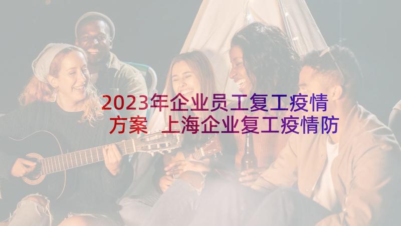 2023年企业员工复工疫情方案 上海企业复工疫情防控方案(汇总5篇)