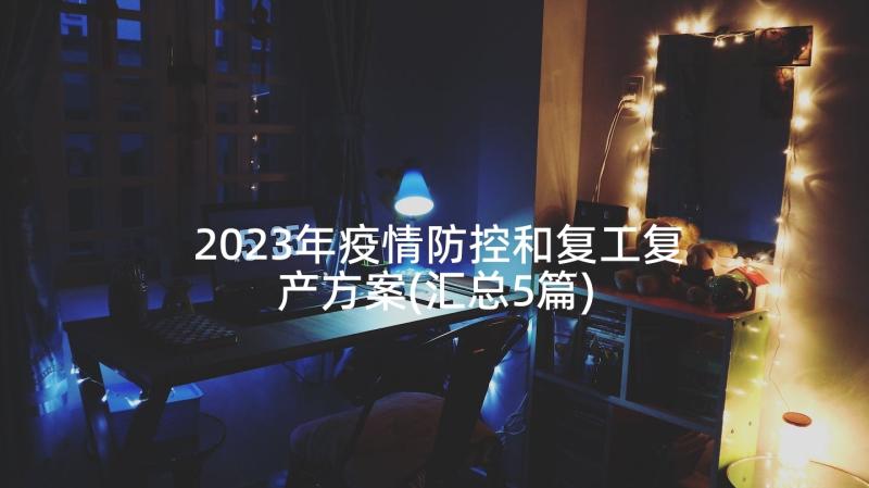 2023年疫情防控和复工复产方案(汇总5篇)