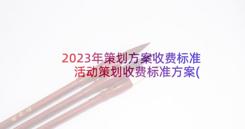 2023年策划方案收费标准 活动策划收费标准方案(大全5篇)