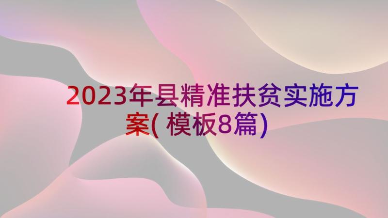 2023年县精准扶贫实施方案(模板8篇)