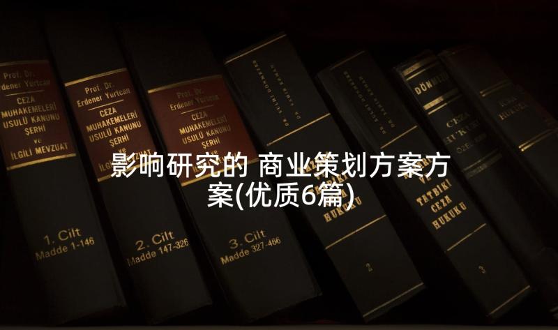 影响研究的 商业策划方案方案(优质6篇)