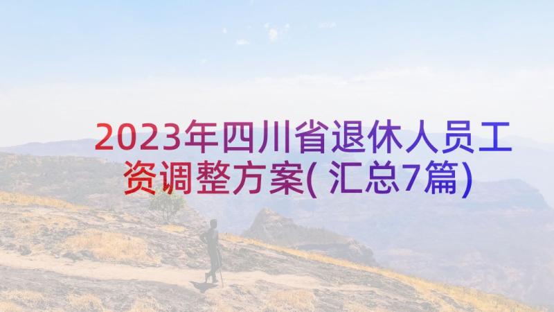 2023年四川省退休人员工资调整方案(汇总7篇)