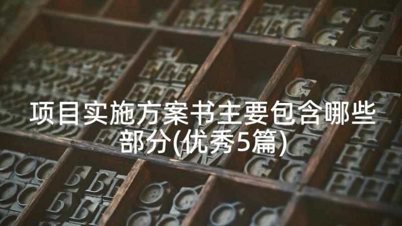 项目实施方案书主要包含哪些部分(优秀5篇)