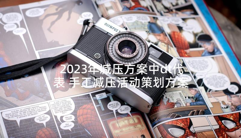 2023年减压方案中dt代表 手工减压活动策划方案(优秀5篇)