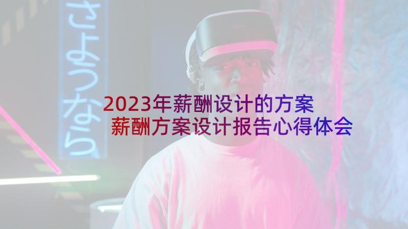 2023年薪酬设计的方案 薪酬方案设计报告心得体会(汇总8篇)