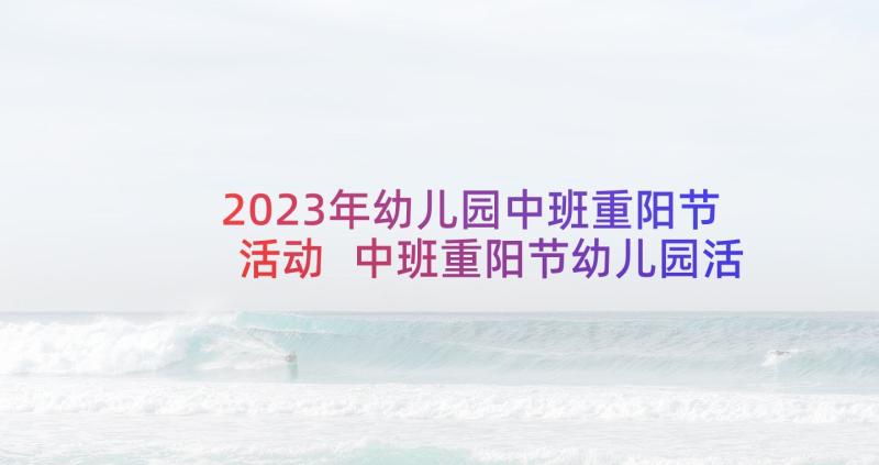 2023年幼儿园中班重阳节活动 中班重阳节幼儿园活动方案(实用8篇)