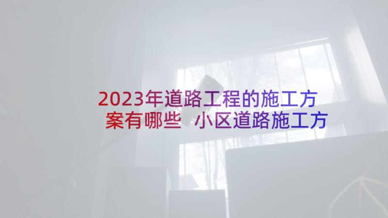 2023年道路工程的施工方案有哪些 小区道路施工方案(大全6篇)