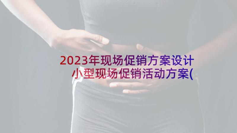 2023年现场促销方案设计 小型现场促销活动方案(实用5篇)