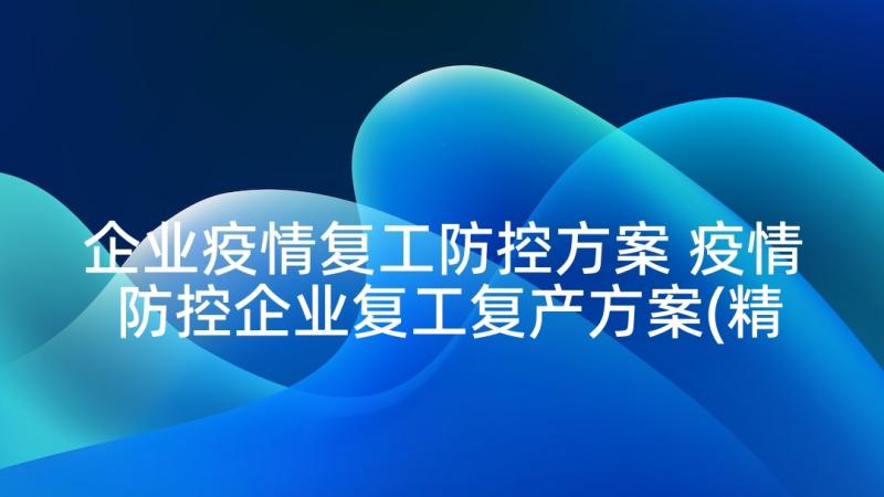 企业疫情复工防控方案 疫情防控企业复工复产方案(精选10篇)