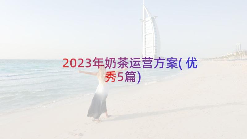 2023年奶茶运营方案(优秀5篇)