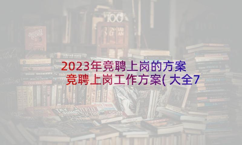 2023年竞聘上岗的方案 竞聘上岗工作方案(大全7篇)