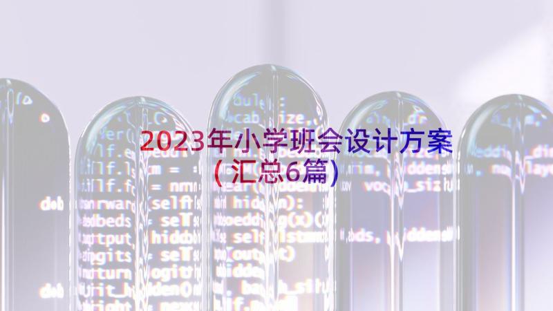 2023年小学班会设计方案(汇总6篇)