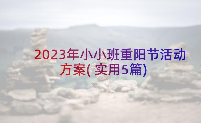 2023年小小班重阳节活动方案(实用5篇)