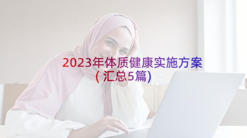 2023年体质健康实施方案(汇总5篇)